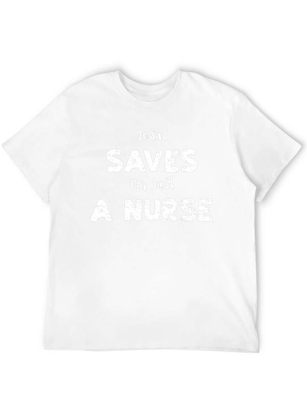 Jesus Saves Im Just A Nurse Funny T-Shirt