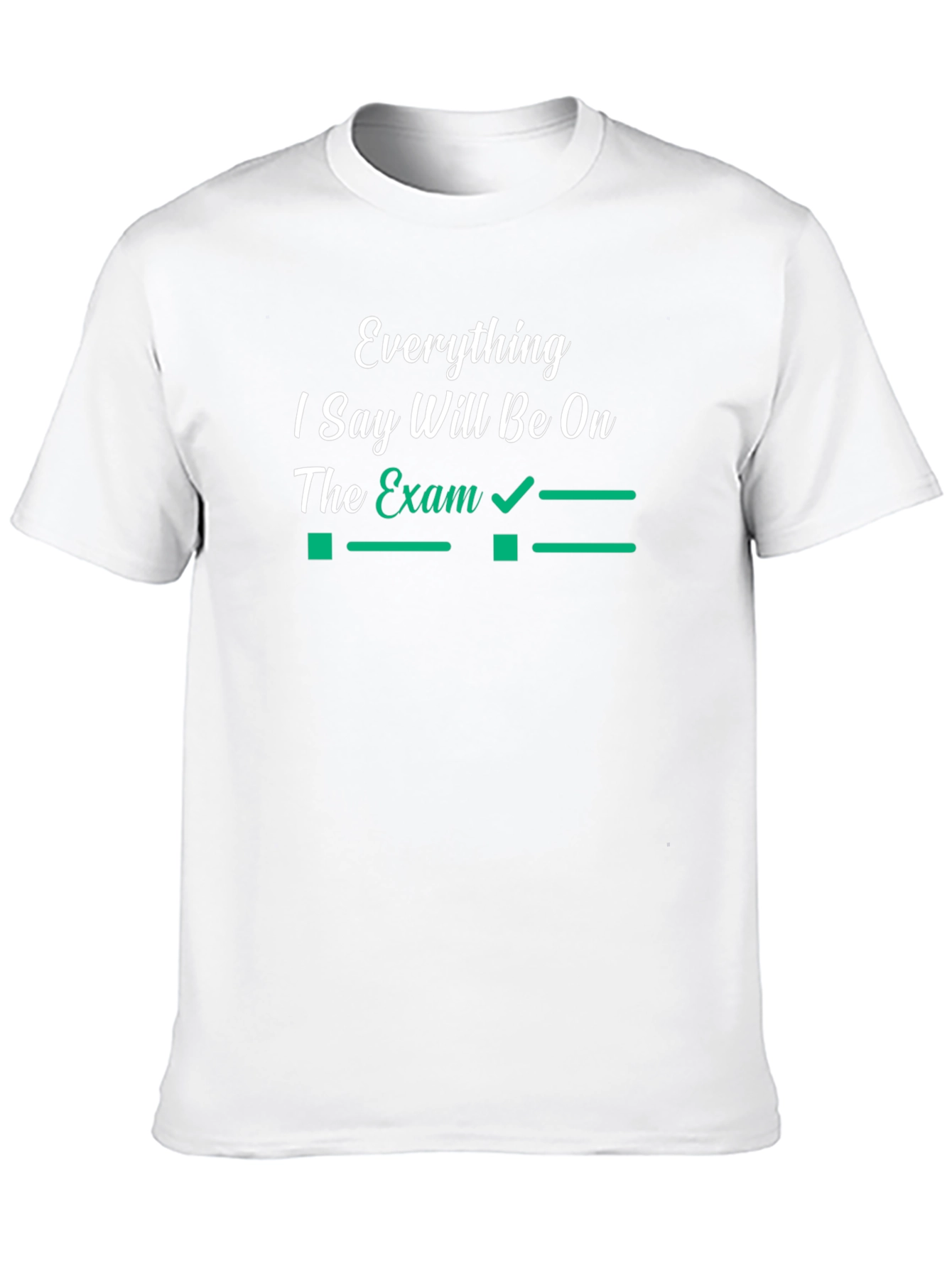 Everything I Say Will Be On The Exam T-Shirt
