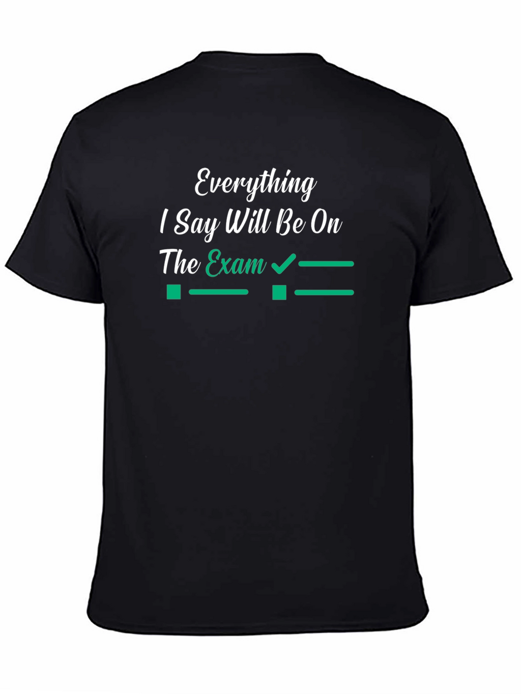 Everything I Say Will Be On The Exam T-Shirt