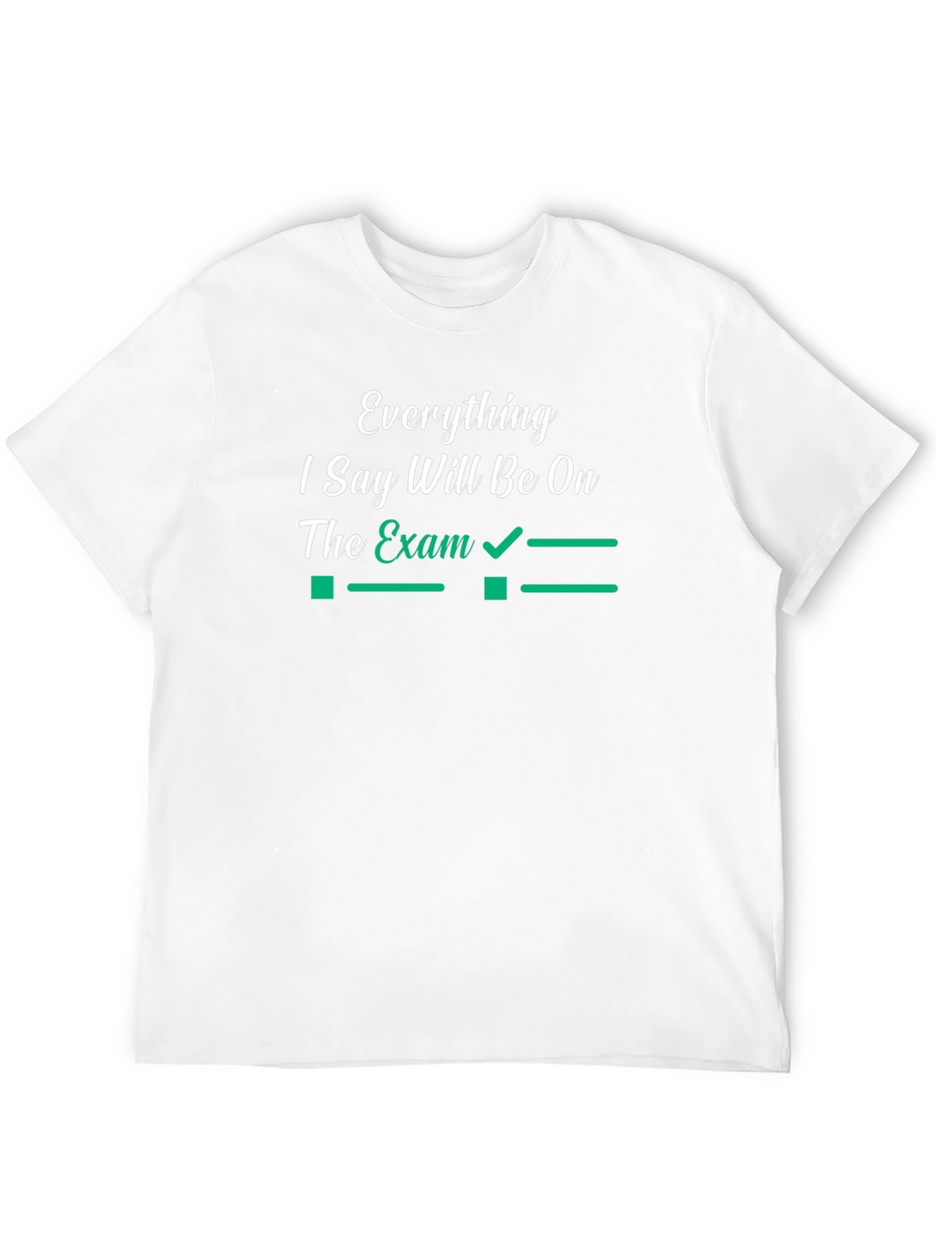 Everything I Say Will Be On The Exam T-Shirt
