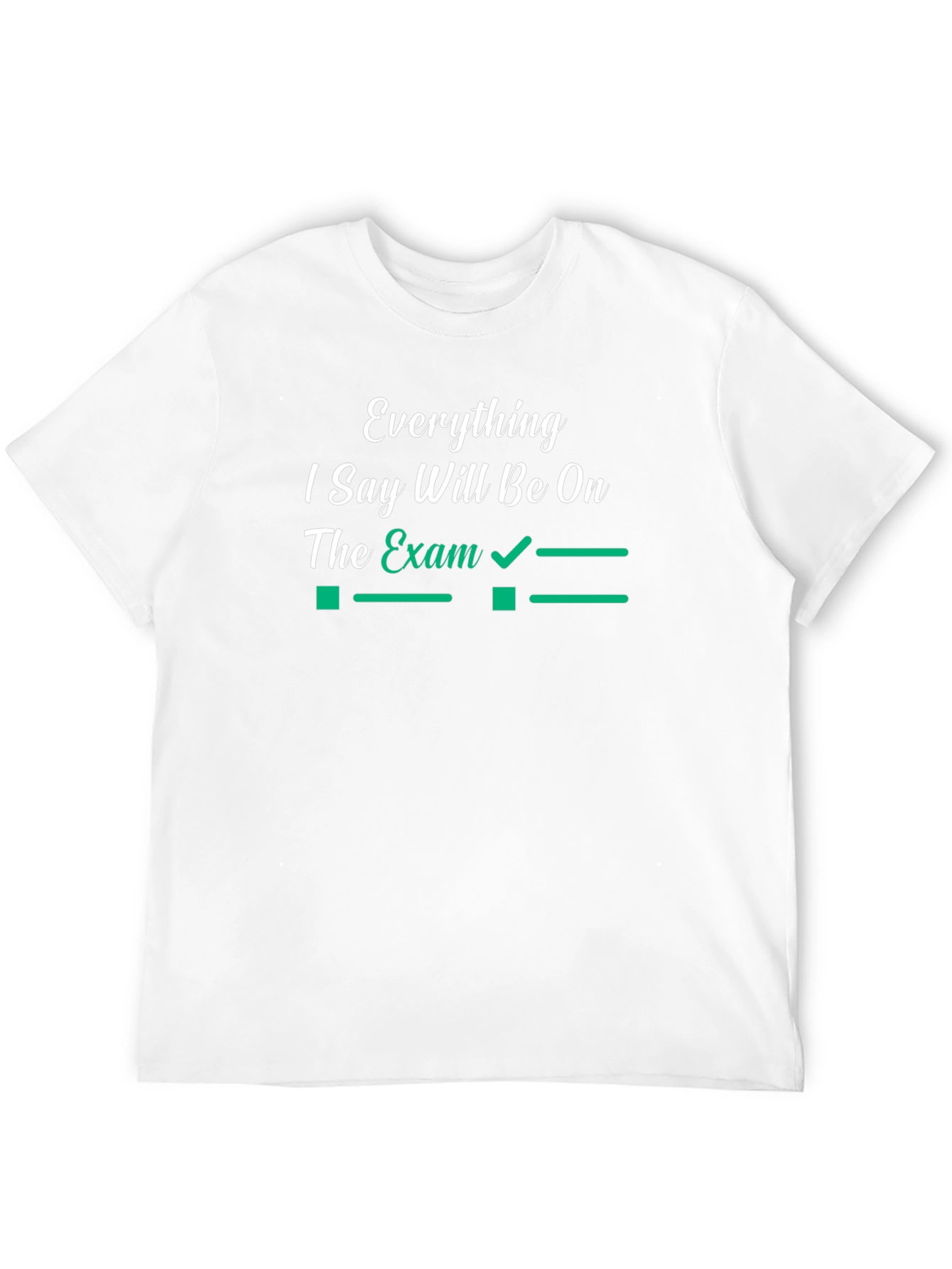 Everything I Say Will Be On The Exam T-Shirt