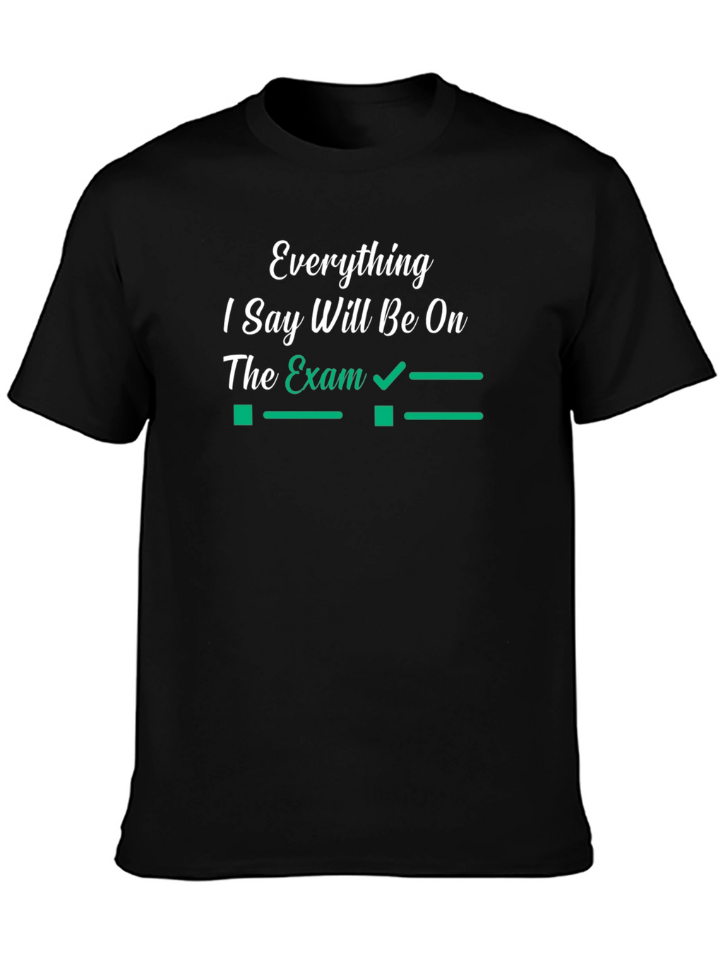 Everything I Say Will Be On The Exam T-Shirt
