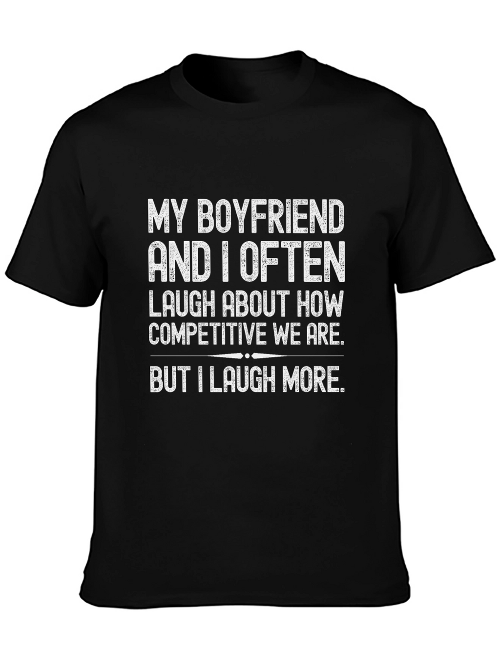 Funny Boyfriend T-Shirt - I Laugh More